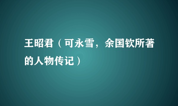 王昭君（可永雪，余国钦所著的人物传记）