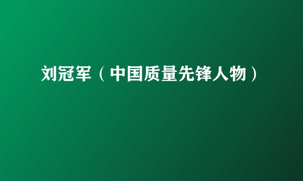 刘冠军（中国质量先锋人物）