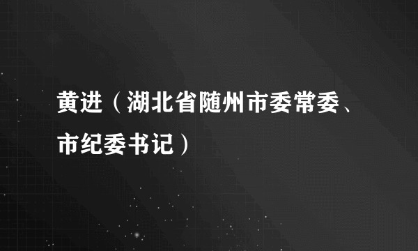 黄进（湖北省随州市委常委、市纪委书记）