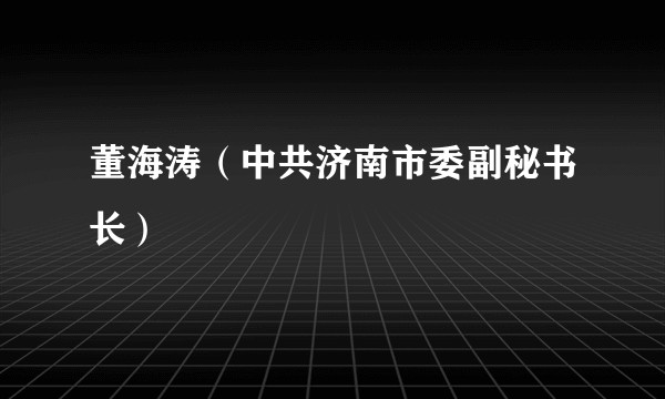 董海涛（中共济南市委副秘书长）