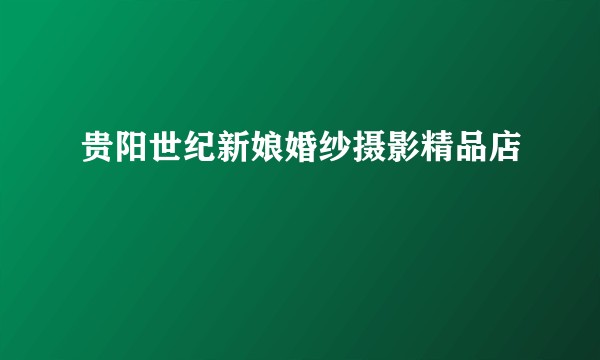 贵阳世纪新娘婚纱摄影精品店