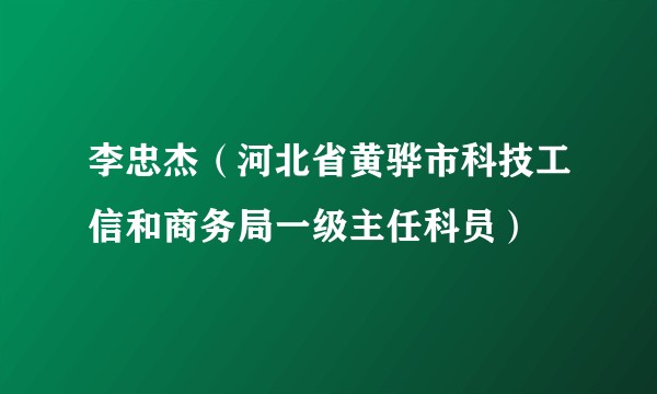 李忠杰（河北省黄骅市科技工信和商务局一级主任科员）