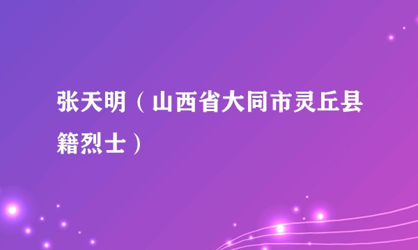 张天明(山西省大同市灵丘县籍烈士)