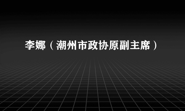 李娜（潮州市政协原副主席）