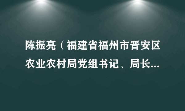 陈振亮（福建省福州市晋安区农业农村局党组书记、局长、区委农办主任）