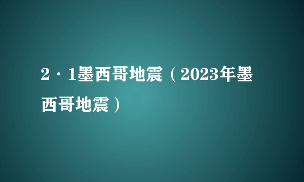2·1墨西哥地震(2023年墨西哥地震)