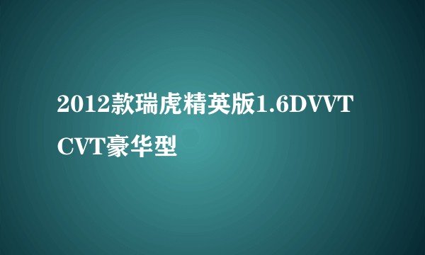 2012款瑞虎精英版1.6DVVT CVT豪华型