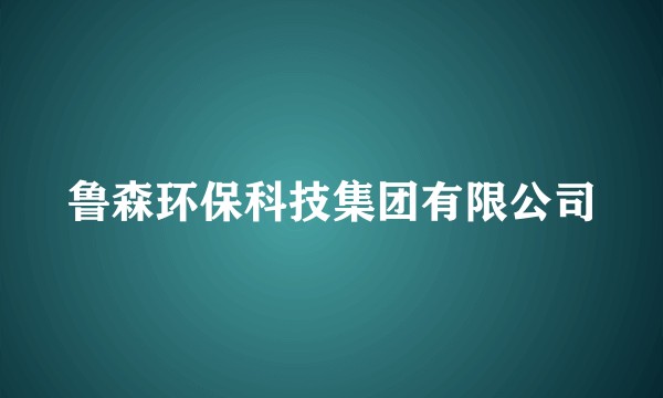 鲁森环保科技集团有限公司