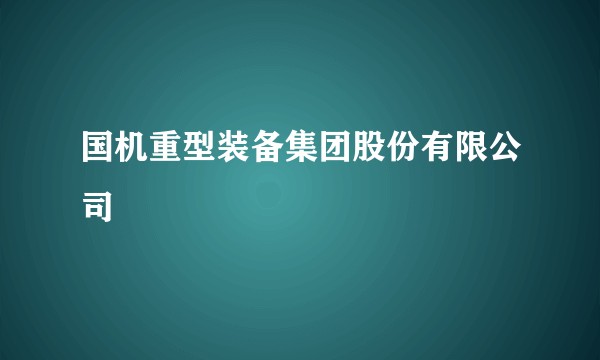 国机重型装备集团股份有限公司