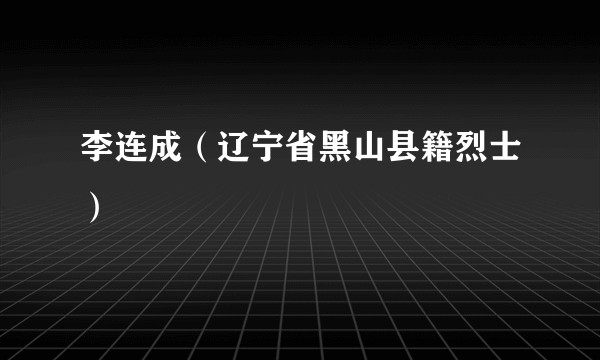 李连成（辽宁省黑山县籍烈士）