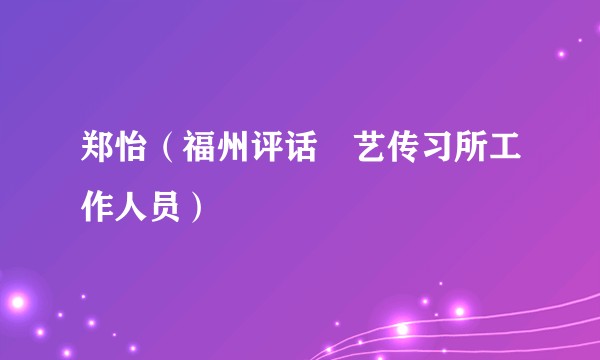 郑怡（福州评话伬艺传习所工作人员）