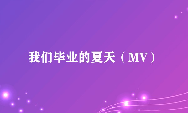我们毕业的夏天（MV）
