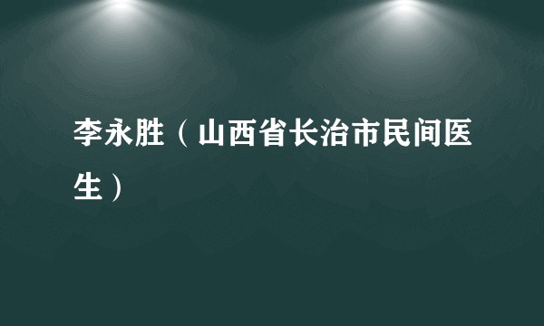李永胜(山西省长治市民间医生)