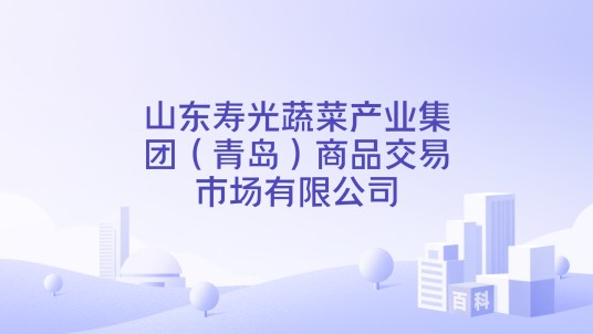 山东寿光蔬菜产业集团（青岛）商品交易市场有限公司