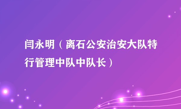 闫永明（离石公安治安大队特行管理中队中队长）