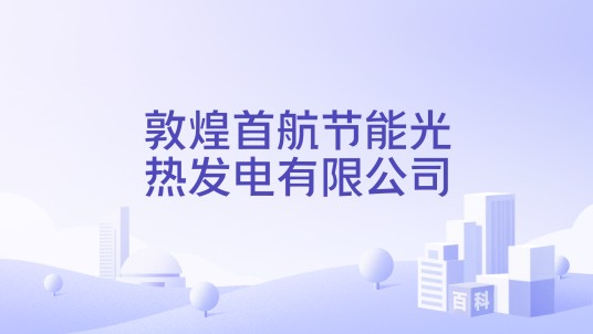 敦煌首航节能光热发电有限公司