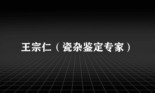 王宗仁(瓷杂鉴定专家)
