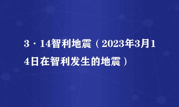 3·14智利地震（2023年3月14日在智利发生的地震）