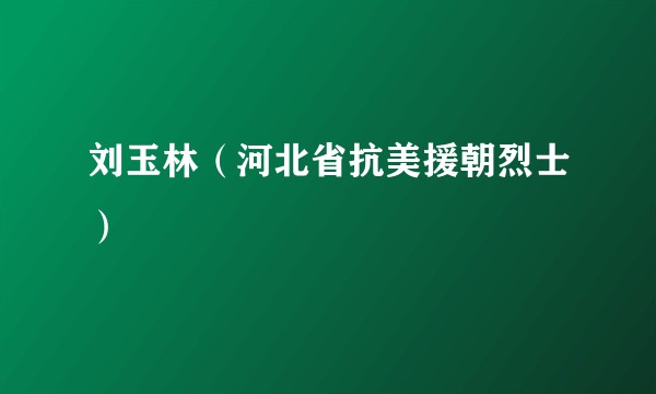 刘玉林（河北省抗美援朝烈士）