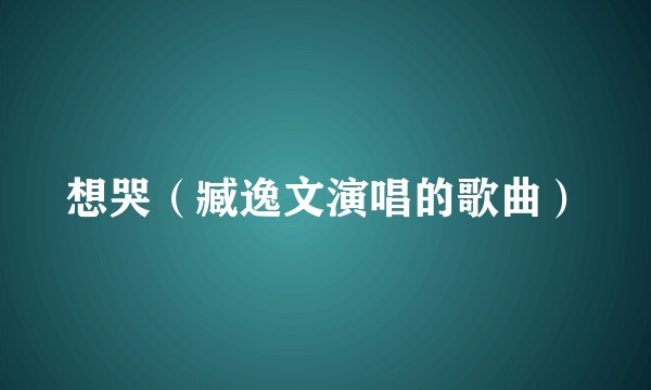 想哭（臧逸文演唱的歌曲）