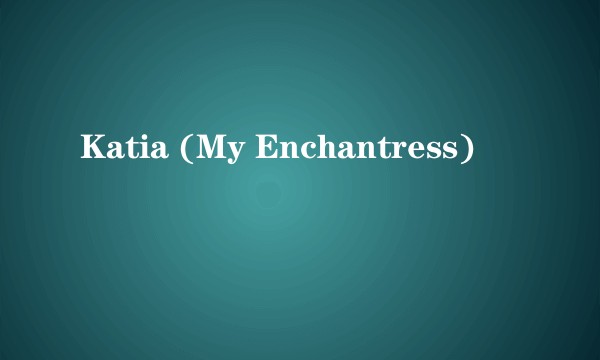 Katia (My Enchantress)