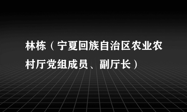 林栋（宁夏回族自治区农业农村厅党组成员、副厅长）