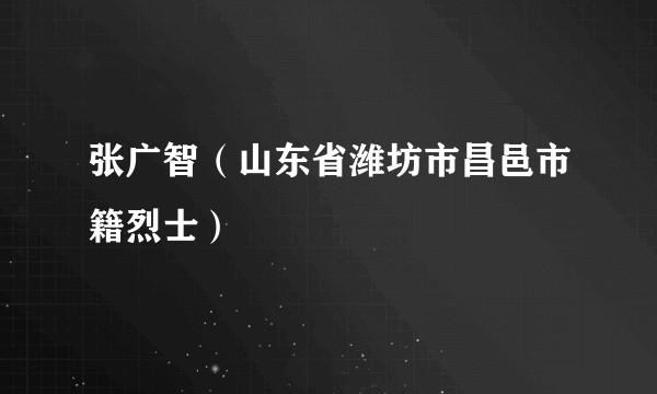 张广智（山东省潍坊市昌邑市籍烈士）