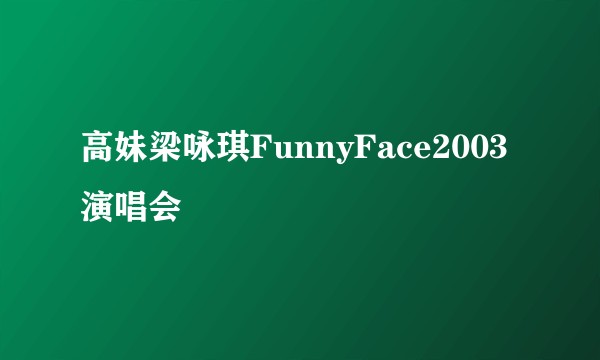 高妹梁咏琪FunnyFace2003演唱会