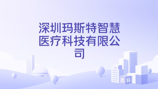 深圳玛斯特智慧医疗科技有限公司