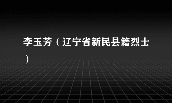 李玉芳（辽宁省新民县籍烈士）