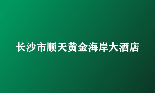 长沙市顺天黄金海岸大酒店