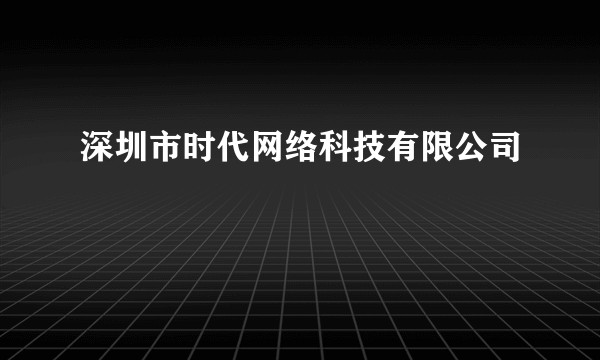 深圳市时代网络科技有限公司