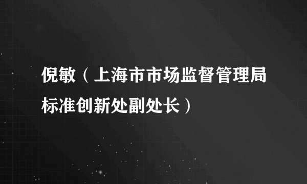倪敏（上海市市场监督管理局标准创新处副处长）