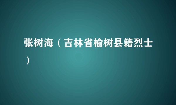 张树海（吉林省榆树县籍烈士）