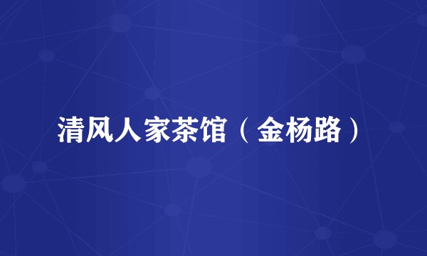 清风人家茶馆(金杨路)