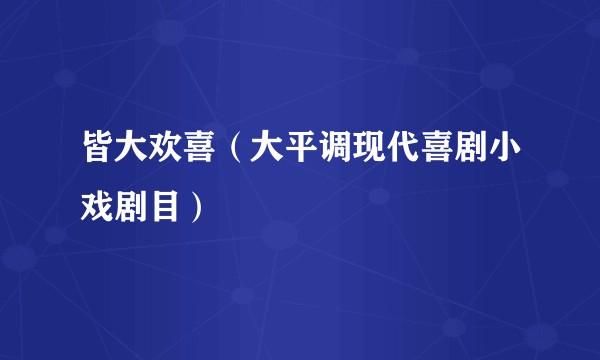 皆大欢喜（大平调现代喜剧小戏剧目）
