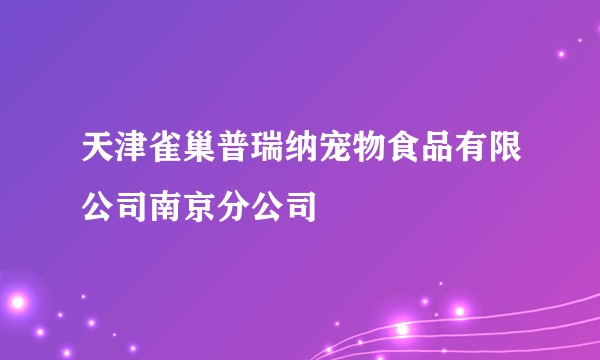 天津雀巢普瑞纳宠物食品有限公司南京分公司