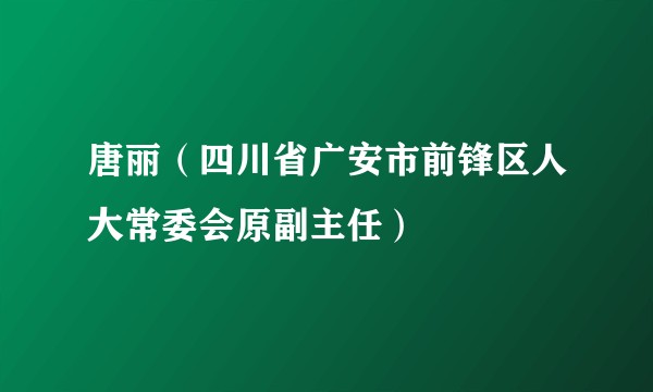 唐丽（四川省广安市前锋区人大常委会原副主任）