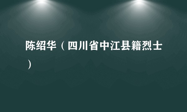 陈绍华（四川省中江县籍烈士）