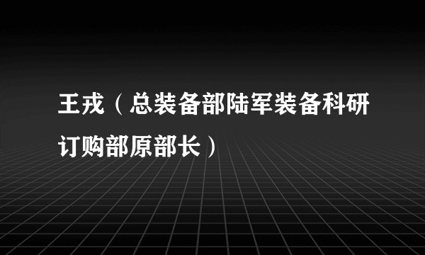 王戎（总装备部陆军装备科研订购部原部长）