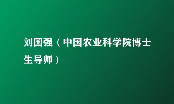 刘国强（中国农业科学院博士生导师）