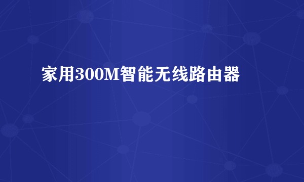 家用300M智能无线路由器