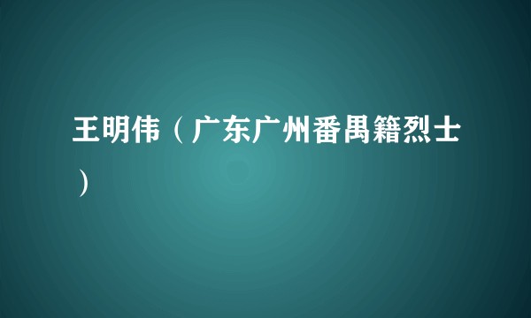 王明伟（广东广州番禺籍烈士）