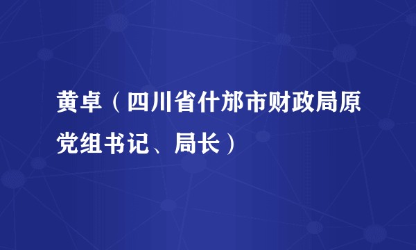 黄卓（四川省什邡市财政局原党组书记、局长）