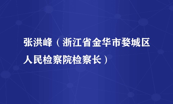 张洪峰（浙江省金华市婺城区人民检察院检察长）