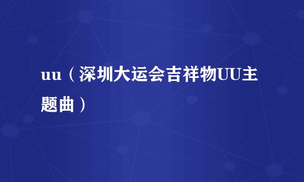 uu（深圳大运会吉祥物UU主题曲）