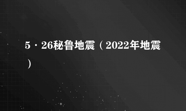 5·26秘鲁地震(2022年地震)