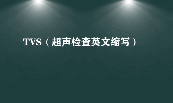 TVS（超声检查英文缩写）