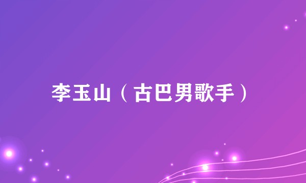 李玉山（古巴男歌手）