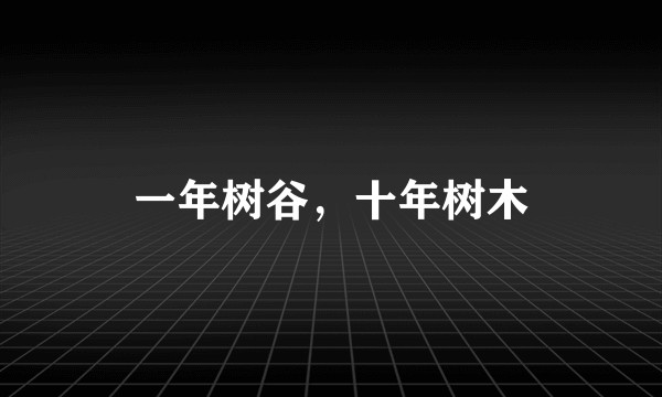 一年树谷，十年树木